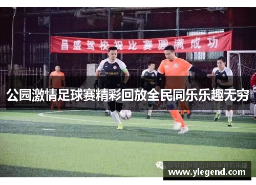 公园激情足球赛精彩回放全民同乐乐趣无穷
