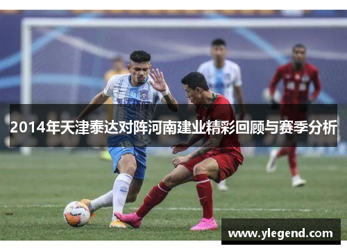 2014年天津泰达对阵河南建业精彩回顾与赛季分析