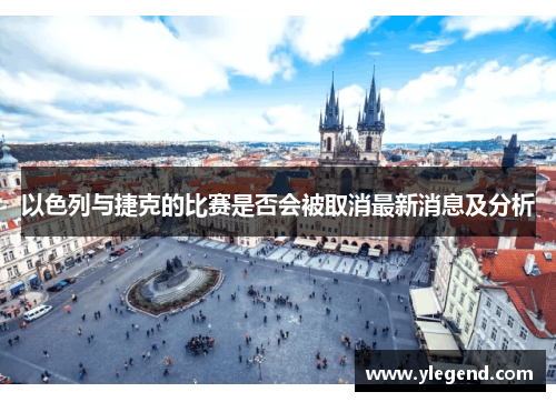 以色列与捷克的比赛是否会被取消最新消息及分析