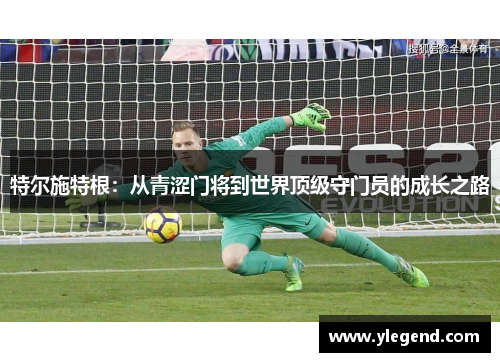 特尔施特根：从青涩门将到世界顶级守门员的成长之路