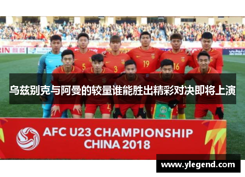 乌兹别克与阿曼的较量谁能胜出精彩对决即将上演
