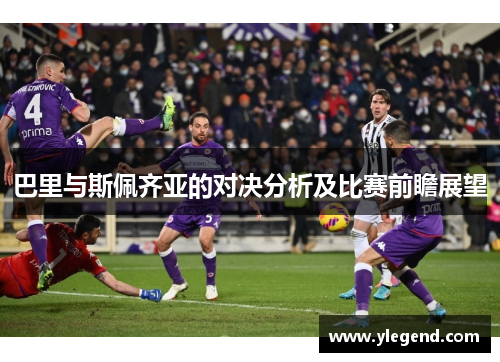 巴里与斯佩齐亚的对决分析及比赛前瞻展望