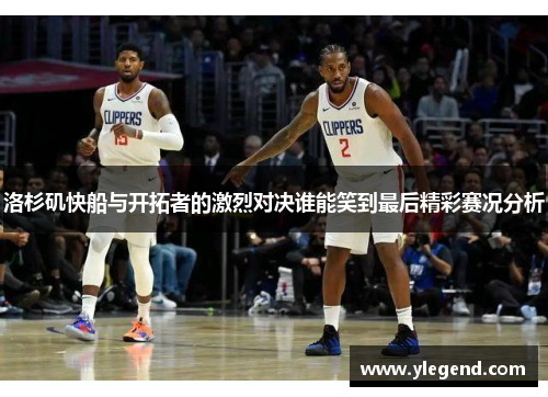 洛杉矶快船与开拓者的激烈对决谁能笑到最后精彩赛况分析