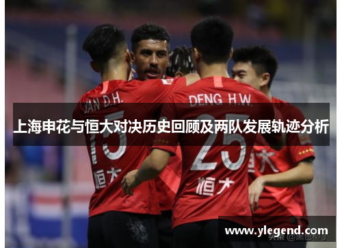 上海申花与恒大对决历史回顾及两队发展轨迹分析